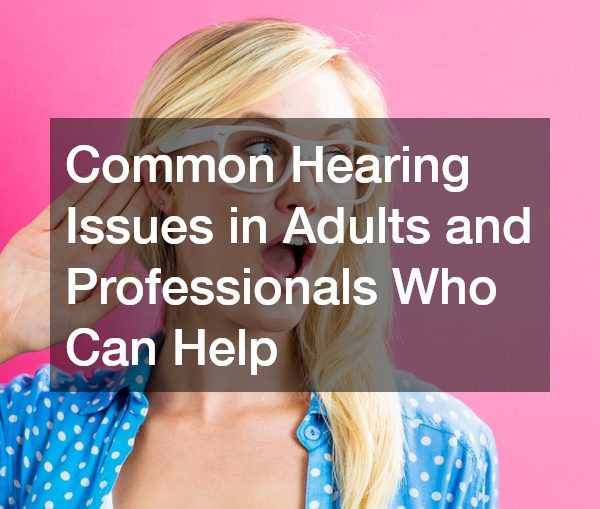 Common Hearing Issues in Adults and Professionals Who Can Help