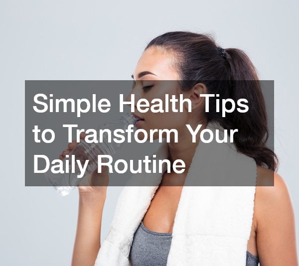 Simple Health Tips to Transform Your Daily Routine